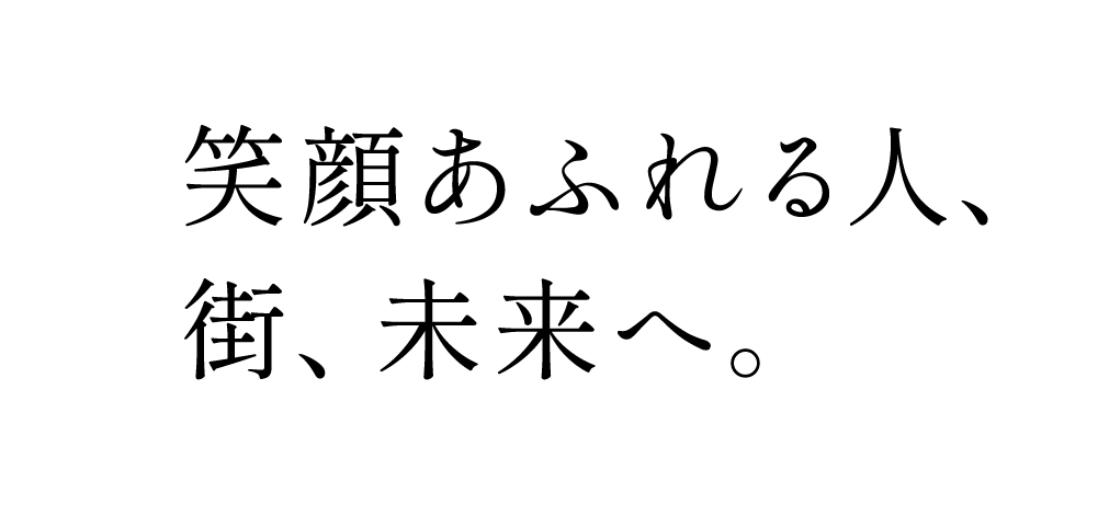 笑顔あふれる人、街、未来へ。
